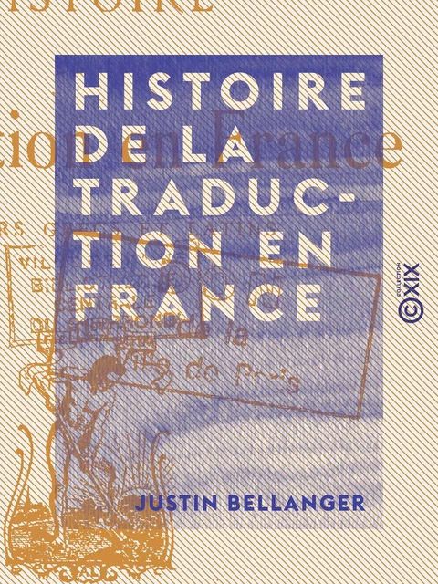 Histoire de la traduction en France - Justin Bellanger - Collection XIX