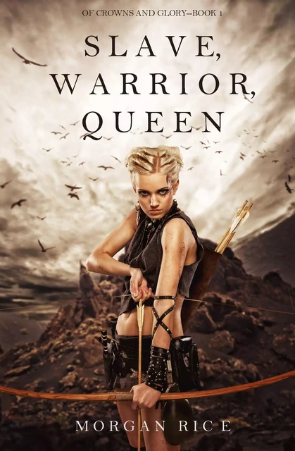 Slave, Warrior, Queen (Of Crowns and Glory--Book 1) - Morgan Rice - Lukeman Literary Management Ltd