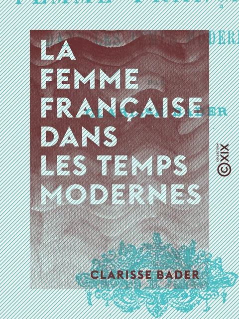 La Femme française dans les temps modernes - Clarisse Bader - Collection XIX