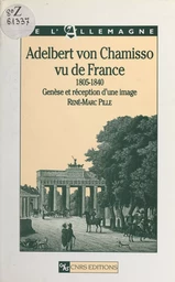 Adelbert von Chamisso vu de France, 1805-1840 : genèse et réception d'une image