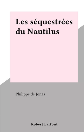 Les Séquestrées du Nautilius - Philippe de Jonas - Robert Laffont (réédition numérique FeniXX)