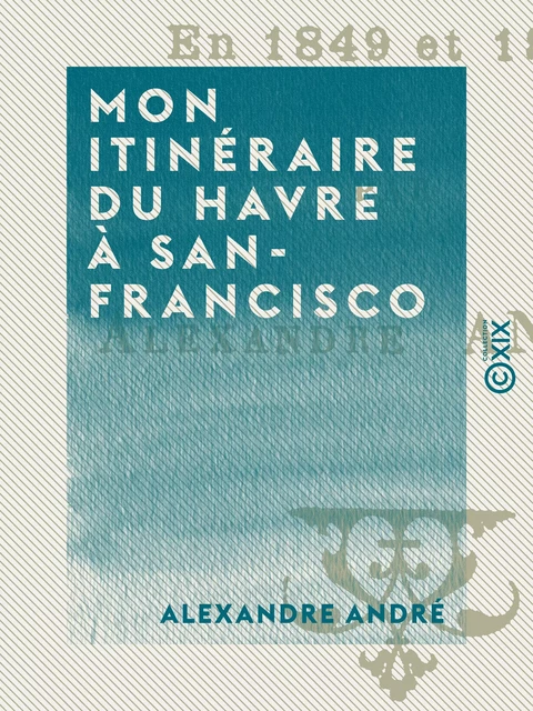 Mon itinéraire du Havre à San-Francisco - Alexandre André - Collection XIX