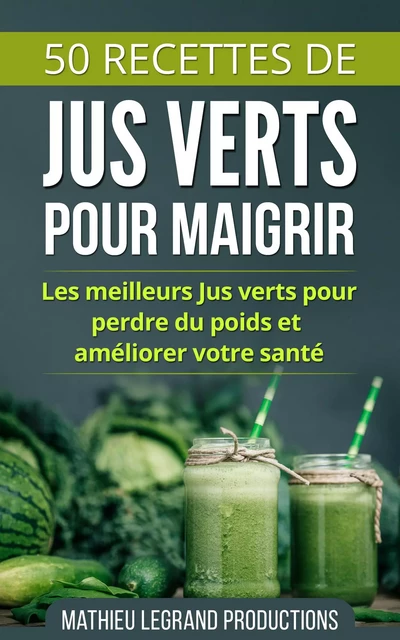 50 Recettes de Smoothies et Jus Verts pour Perdre du Poids et Maigrir - Mathieu Legrand - Bookelis