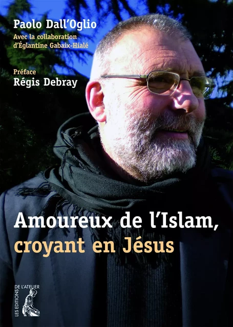 Amoureux de l'Islam, croyant en Jésus - Paolo Dall'Oglio, Eglantine Gabaix-Hialé - Éditions de l'Atelier