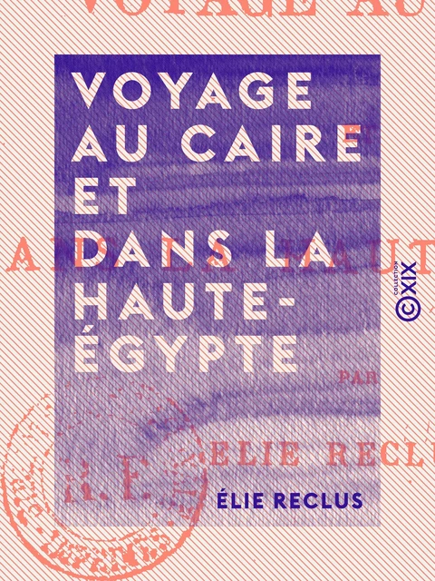 Voyage au Caire et dans la Haute-Égypte - Élie Reclus - Collection XIX