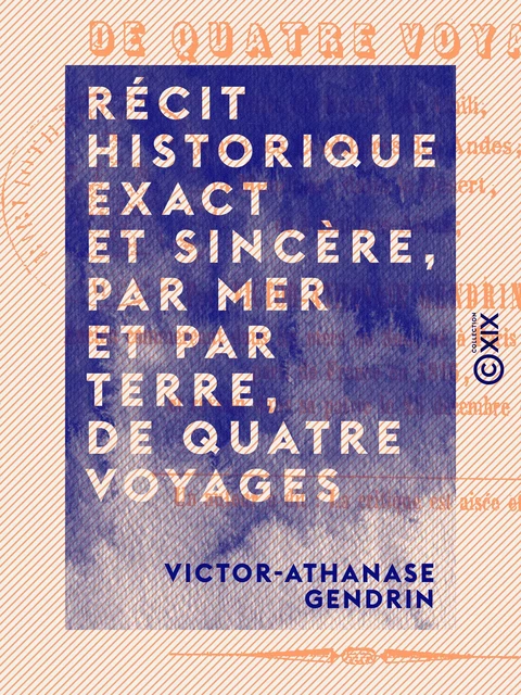 Récit historique exact et sincère, par mer et par terre, de quatre voyages - Victor-Athanase Gendrin - Collection XIX