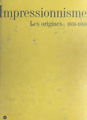 Impressionnisme, les origines (1859-1869) -  Galeries nationales du Grand Palais,  Metropolitan museum of art - (Réunion des musées nationaux - Grand Palais) réédition numérique FeniXX