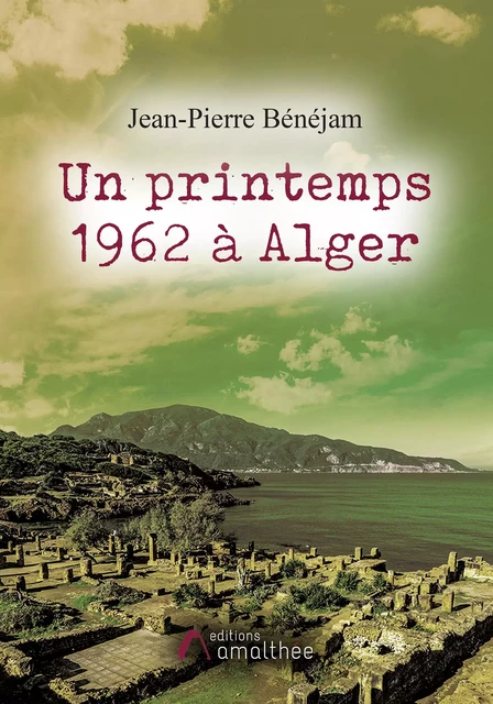 Un printemps 1962 à Alger - Jean-Pierre Bénéjam - Éditions Amalthée