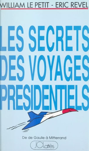 Les secrets des voyages présidentiels : de De Gaulle à Mitterrand - William Le Petit, Éric Revel - (JC Lattès) réédition numérique FeniXX