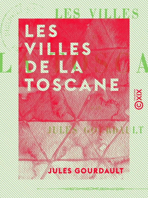 Les Villes de la Toscane - Jules Gourdault - Collection XIX