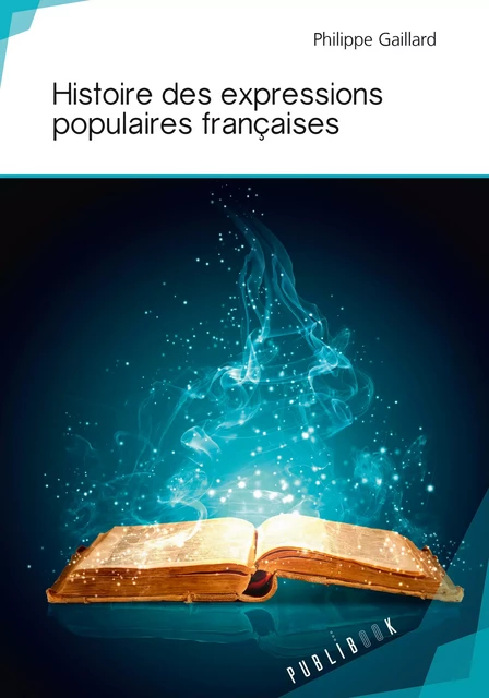 Histoire des expressions populaires françaises - Philippe Gaillard - Publibook