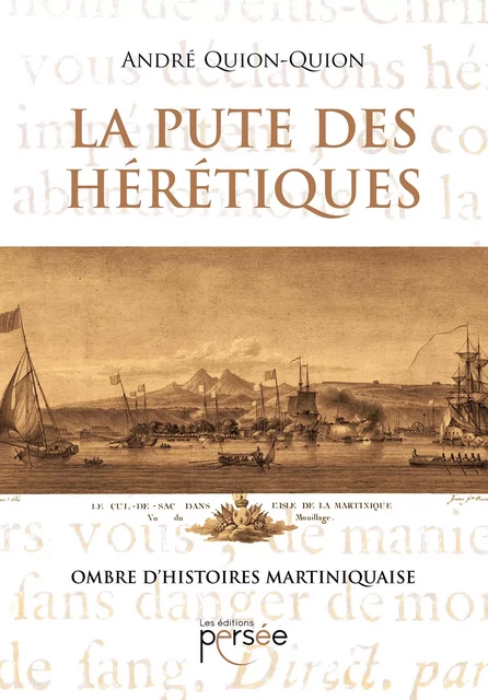 La Pute des hérétiques, ombre d'Histoires martiniquaise - André Quion-Quion - Éditions Persée