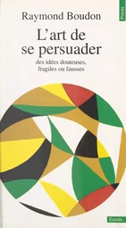 L'art de se persuader des idées fausses, fragiles ou douteuses