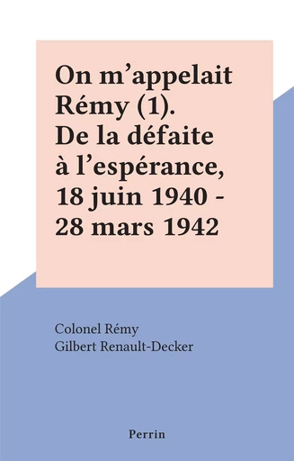 On m'appelait Rémy (1). De la défaite à l'espérance, 18 juin 1940 - 28 mars 1942 -  Rémy - (Perrin) réédition numérique FeniXX