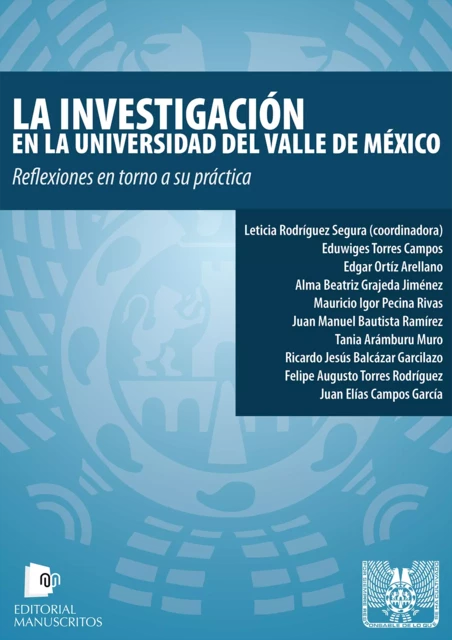 La investigación en la Universidad del Valle de México - Leticia Rodríguez Segura, Eduwiges Torres Campos, Edgar Ortíz Arellano, Alma Beatriz Grajeda, Mauricio Igor Pecina Rivas, Juan Manuel Bautista Ramírez, Tania Arámburu Muro, Ricardo Jesús Balcázar Garcilazo, Felipe Augusto Torres Rodríguez, Juan Elías Campos García - Editorial Manuscritos