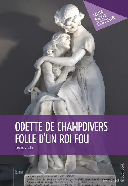 Odette de Champdivers folle d'un roi fou - Jacques Tétu - Mon Petit Editeur