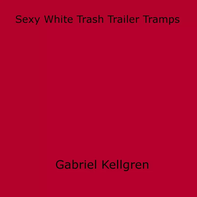 Sexy White Trash Trailer Tramps - Gabriel Kellgren - Disruptive Publishing