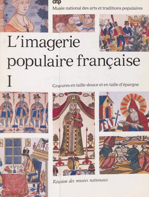 L'imagerie populaire française (1). Gravures en taille-douce et en taille d'épargne -  Musée national des arts et traditions populaires - (Réunion des musées nationaux - Grand Palais) réédition numérique FeniXX