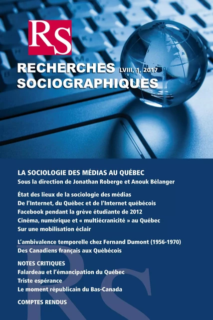 Recherches sociographiques. Vol. 58 No. 1, Janvier-Avril 2017 - Guillaume Grenon, Guillaume Latzko-Toth, Madeleine Pastinelli, Nicole Gallant, Christian Poirier, Line Grenier, Kimsuch Sawchuk, Daniel Poitras, Jean Quirion, Guy Chiasson, Marc Charron, Philippe Vienne, Jocelyn Létourneau, Louis-Georges Harvey, Jacques Lacoursière, Pierre Lanthier, Jocelyn Morneau, Diane Lamoureux, Anne Revillard, Linda Kay, Vincent Lemieux, Jonathan Livernois, Éric Bédard, Jean-François Caron, Mireille Paquet, Pierre Doray, Claude Lessard, Catinca Adriana Stan, Mircea Vultur, Guy Gaudreau, Sophie Blais, Kevin Auger, Annette Boudreau, Pierre Lefebvre, Michel Biron, Jean-Philippe Warren, Andrée Fortin, Bruno Cornellier, Tommy Simon Pelletier - Recherches sociographiques - Département de sociologie, Faculté des sciences sociales, Université Laval