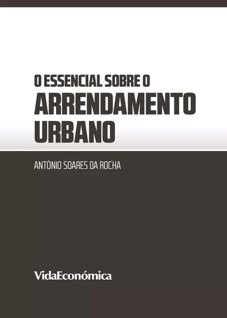 O essencial sobre o Arrendamento Urbano - António Soares Da Rocha - Vida Económica Editorial