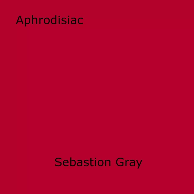 Aphrodisiac - Sebastion Gray - Disruptive Publishing