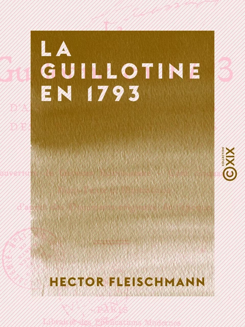 La Guillotine en 1793 - D'après des documents inédits des Archives nationales - Hector Fleischmann - Collection XIX