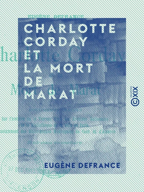 Charlotte Corday et la mort de Marat - Documents inédits sur l'histoire de la Terreur - Eugène Defrance - Collection XIX