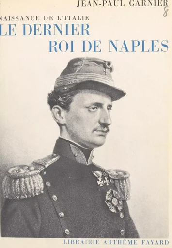 Le dernier roi de Naples, naissance de l'Italie - Jean-Paul Garnier - (Fayard) réédition numérique FeniXX