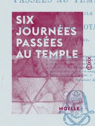 Six journées passées au Temple - Et autres détails sur la famille royale, qui y a été détenue