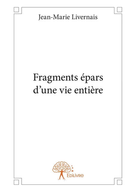 Fragments épars d'une vie entière - Jean-Marie Livernais - Editions Edilivre