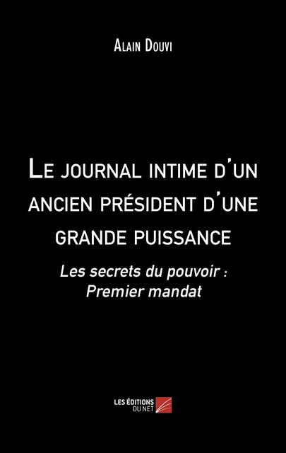 Le journal intime d'un ancien président d'une grande puissance - Alain Douvi - Les Éditions du Net