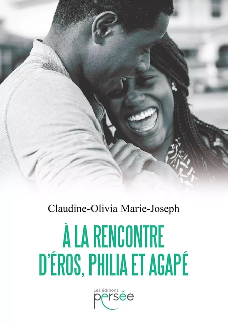 A la rencontre d'Éros, Philia et Agapé - Claudine-Olivia Marie-Joseph - Éditions Persée