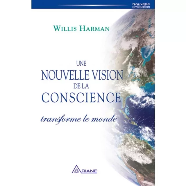 Une nouvelle vision de la conscience transforme le monde - WILLIS HARMAN - Éditions Ariane