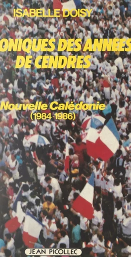 Nouvelle-Calédonie : chroniques des années de cendres, 1984-1986 - Isabelle Doisy - Jean Picollec