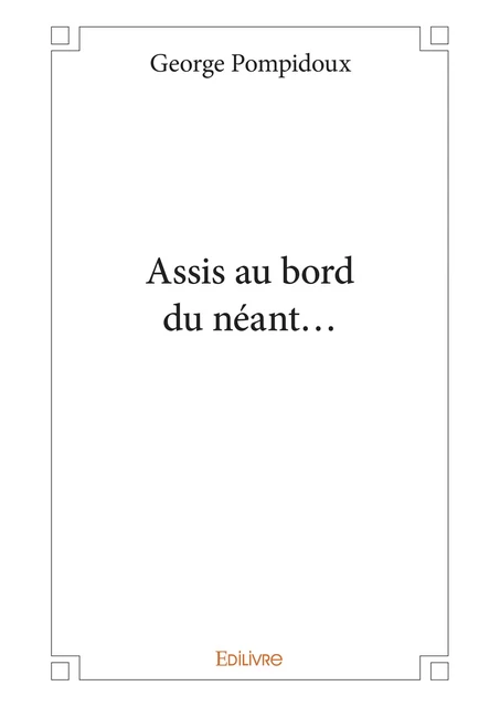 Assis au bord du néant... - George Pompidoux - Editions Edilivre