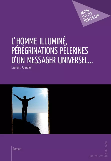 L'Homme illuminé, pérégrinations pèlerines d'un messager universel... - Laurent Koessler - Mon Petit Editeur