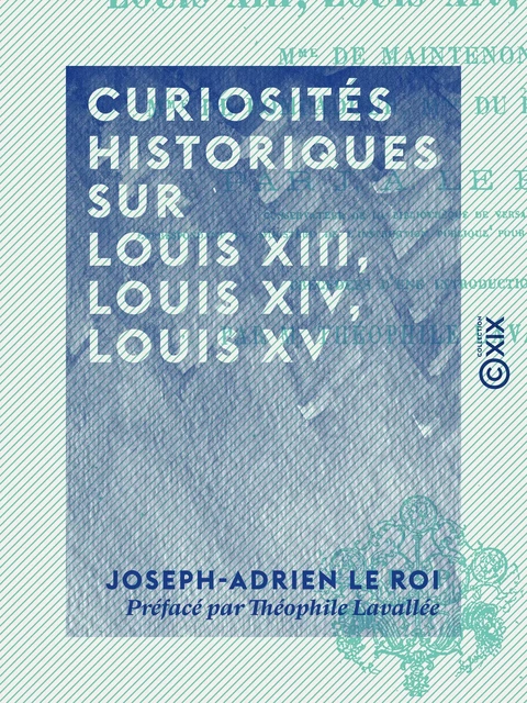 Curiosités historiques sur Louis XIII, Louis XIV, Louis XV - Joseph-Adrien le Roi, Théophile Lavallée - Collection XIX