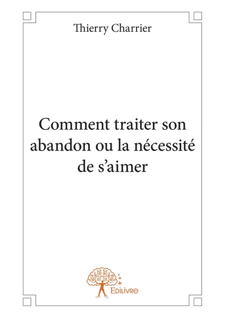 Comment traiter son abandon ou la nécessité de s'aimer - Thierry Charrier - Editions Edilivre