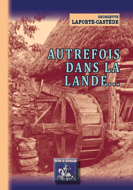 Autrefois dans la Lande... - Georgette Laporte-Castède - Editions des Régionalismes