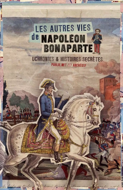 Les Autres vies de Napoléon Bonaparte - Danrit Capitaine, Hal Fisher, Louis Geoffroy, Joseph Méry, Alphonse Allais - publie.net