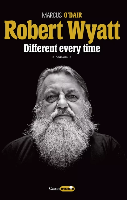 Robert Wyatt : Different every time - Martin O'Dair - Le Castor Astral éditeur