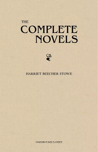 Harriet Beecher Stowe: The Complete Novels - Harriet Beecher Stowe - Pandora's Box