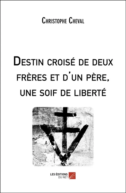 Destin croisé de deux frères et d'un père, une soif de liberté - Christophe Cheval - Les Éditions du Net