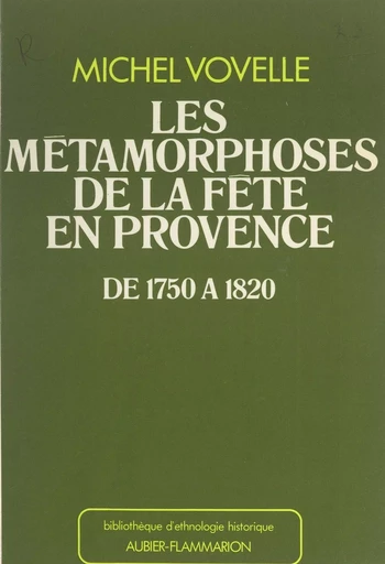 Les métamorphoses de la fête en Provence de 1750 à 1820 - Michel Vovelle - (Aubier) réédition numérique FeniXX