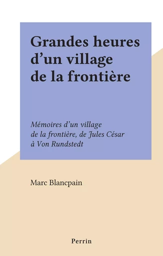 Grandes heures d'un village de la frontière - Marc Blancpain - (Perrin) réédition numérique FeniXX