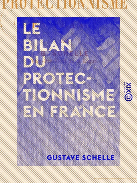 Le Bilan du protectionnisme en France - Gustave Schelle - Collection XIX