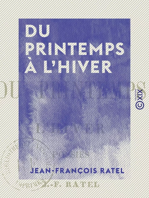 Du printemps à l'hiver - Poésies - Jean-François Ratel - Collection XIX