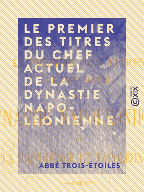 Le Premier des Titres du chef actuel de la dynastie napoléonienne ou la Providence et Napoléon III - Étude philosophico-historique - Abbé Trois-Étoiles - Collection XIX