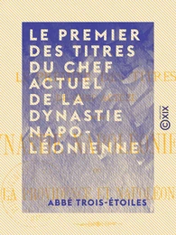 Le Premier des Titres du chef actuel de la dynastie napoléonienne ou la Providence et Napoléon III - Étude philosophico-historique