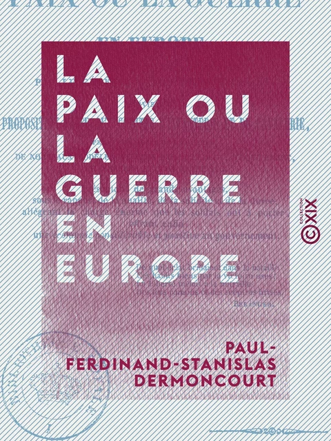 La Paix ou la Guerre en Europe - Suivi d'une proposition faite aux comités d'infanterie et de cavalerie près le ministre de la Guerre de nouveaux modèles d'effets d'habillement, d'équipement, ... - Paul-Ferdinand-Stanislas Dermoncourt - Collection XIX